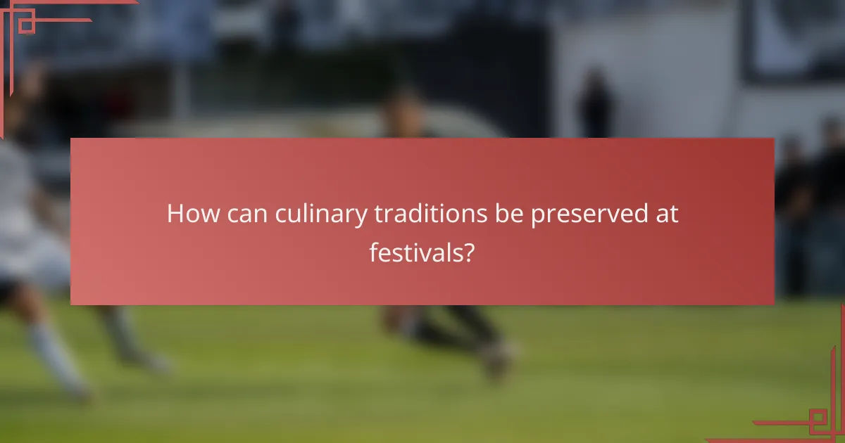 How can culinary traditions be preserved at festivals?