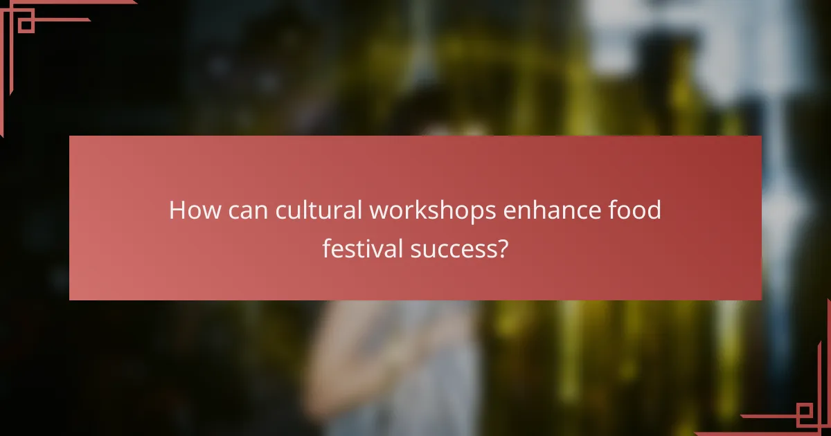 How can cultural workshops enhance food festival success?