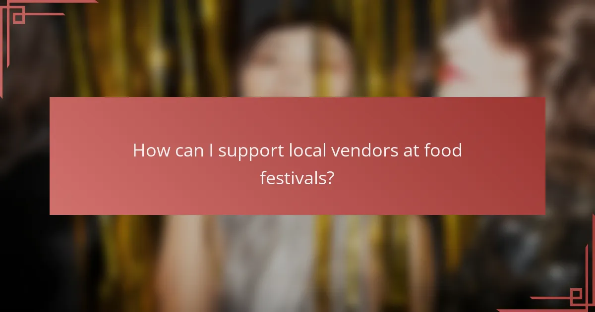How can I support local vendors at food festivals?