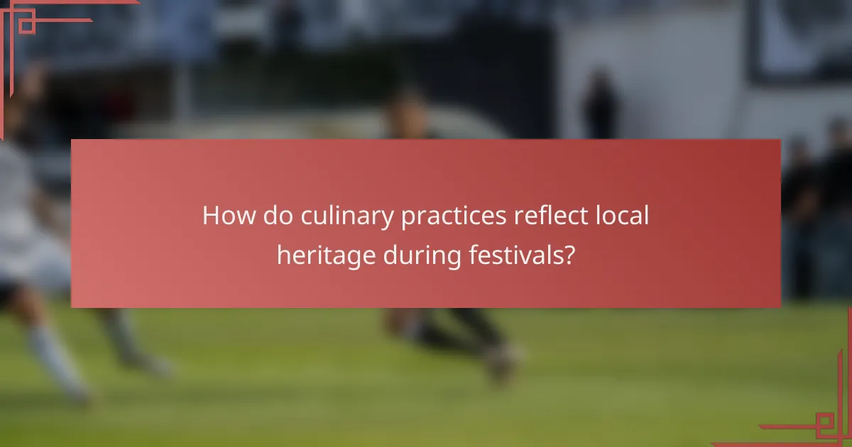 How do culinary practices reflect local heritage during festivals?