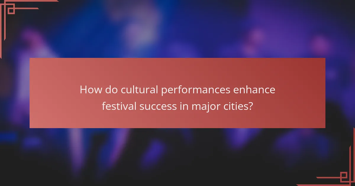 How do cultural performances enhance festival success in major cities?