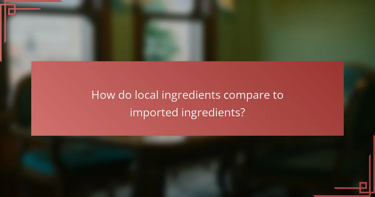 How do local ingredients compare to imported ingredients?