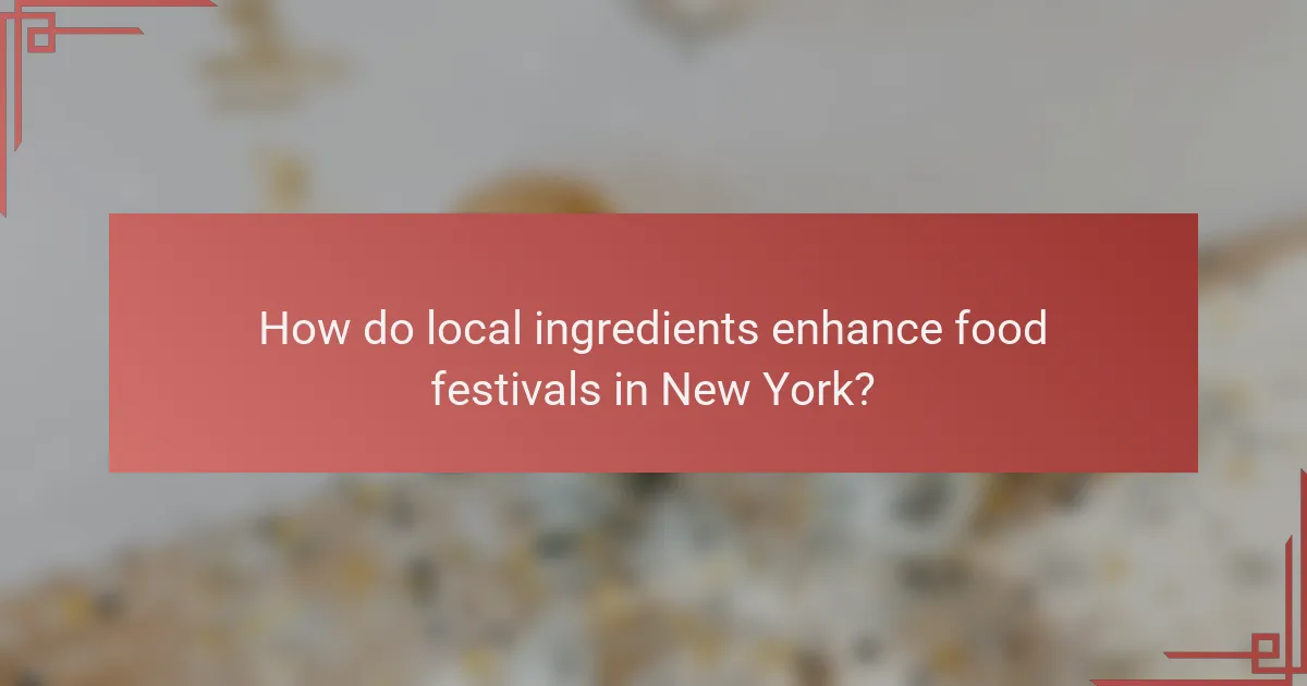 How do local ingredients enhance food festivals in New York?