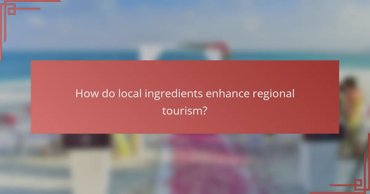 How do local ingredients enhance regional tourism?